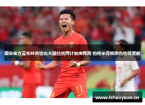 国安官方宣布林良铭右大腿拉伤预计缺席两周 柏杨半月板损伤伤情更新 国安官方宣布林良铭右大腿拉伤预计缺席两周 柏杨半月板损伤伤情更新