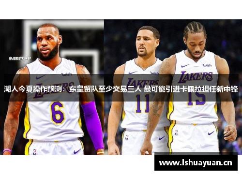 湖人今夏操作预测：东皇留队至少交易三人 最可能引进卡佩拉担任新中锋