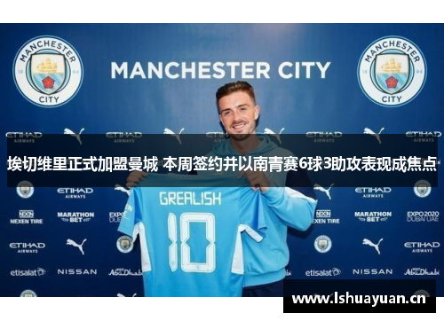 埃切维里正式加盟曼城 本周签约并以南青赛6球3助攻表现成焦点 埃切维里正式加盟曼城 本周签约并以南青赛6球3助攻表现成焦点