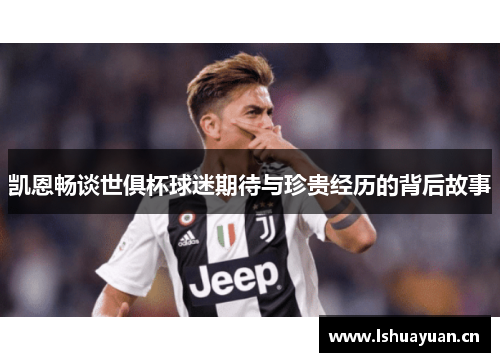 凯恩畅谈世俱杯球迷期待与珍贵经历的背后故事 凯恩畅谈世俱杯球迷期待与珍贵经历的背后故事