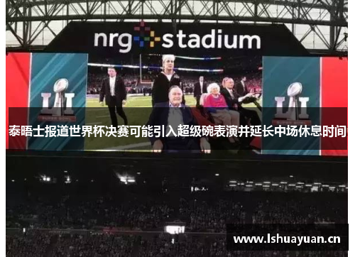 泰晤士报道世界杯决赛可能引入超级碗表演并延长中场休息时间 泰晤士报道世界杯决赛可能引入超级碗表演并延长中场休息时间