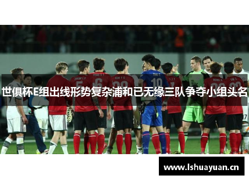 世俱杯E组出线形势复杂浦和已无缘三队争夺小组头名