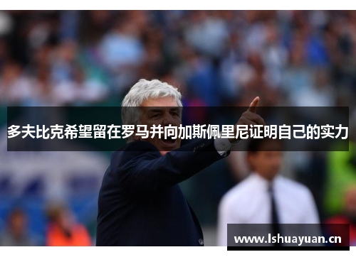 多夫比克希望留在罗马并向加斯佩里尼证明自己的实力