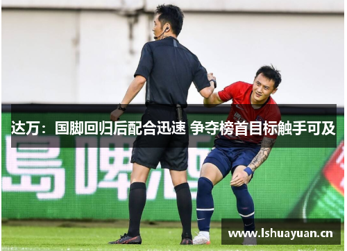 达万:国脚回归后配合迅速 争夺榜首目标触手可及 达万:国脚回归后配合迅速 争夺榜首目标触手可及