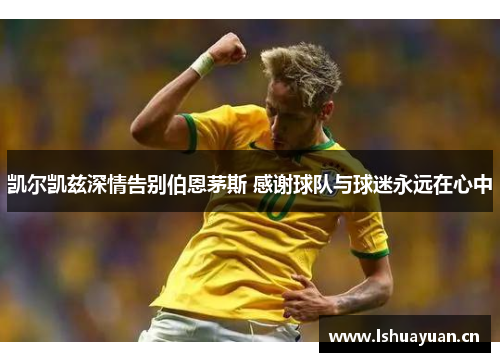 凯尔凯兹深情告别伯恩茅斯 感谢球队与球迷永远在心中 凯尔凯兹深情告别伯恩茅斯 感谢球队与球迷永远在心中