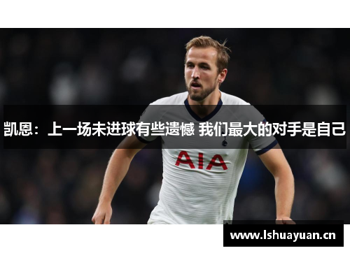 凯恩:上一场未进球有些遗憾 我们最大的对手是自己 凯恩:上一场未进球有些遗憾 我们最大的对手是自己