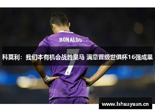 科莫利：我们本有机会战胜皇马 满意晋级世俱杯16强成果