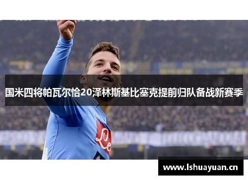 国米四将帕瓦尔恰20泽林斯基比塞克提前归队备战新赛季 国米四将帕瓦尔恰20泽林斯基比塞克提前归队备战新赛季